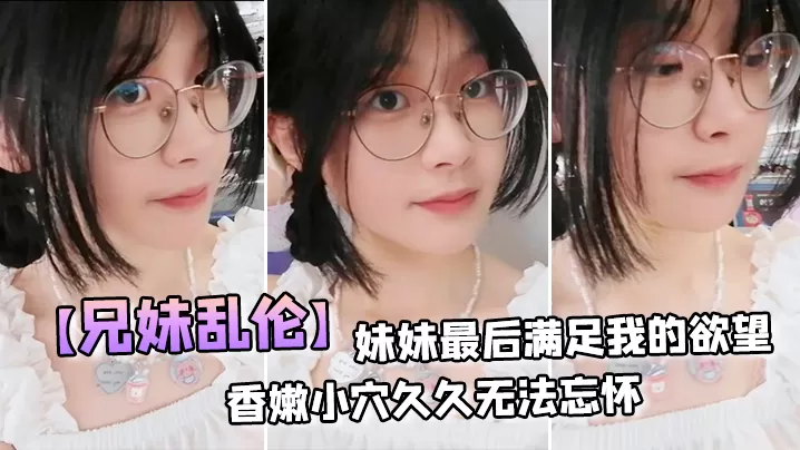【兄妹乱伦】妹妹最后满足我的欲望,穿上白丝拽着头发后入激情邂逅,香嫩小穴久久无法忘怀