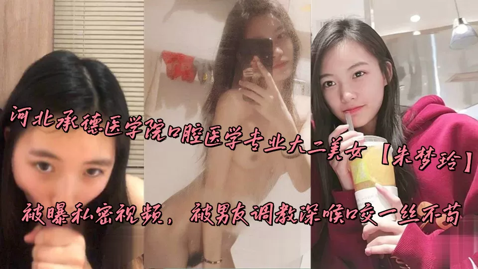 河北承德医学院口腔医学专业大二美女【朱梦玲】被曝私密视频,被男友调教深喉口交一丝不苟
