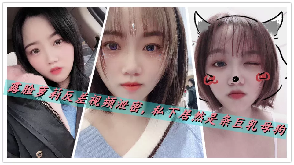 露脸萝莉反差视频泄密,私下居然是条巨乳母狗