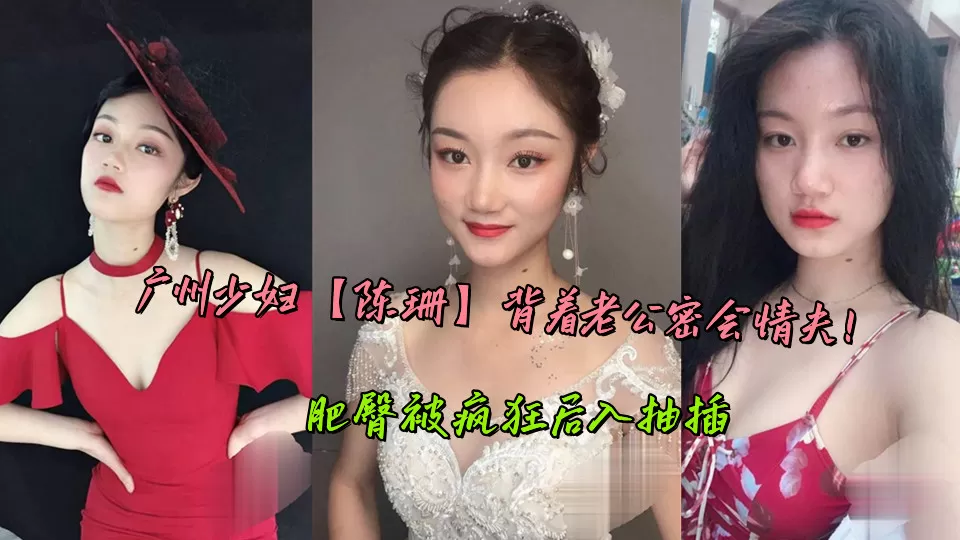 广州少妇【陈珊】背着老公密会情夫!肥臀被疯狂后入抽插