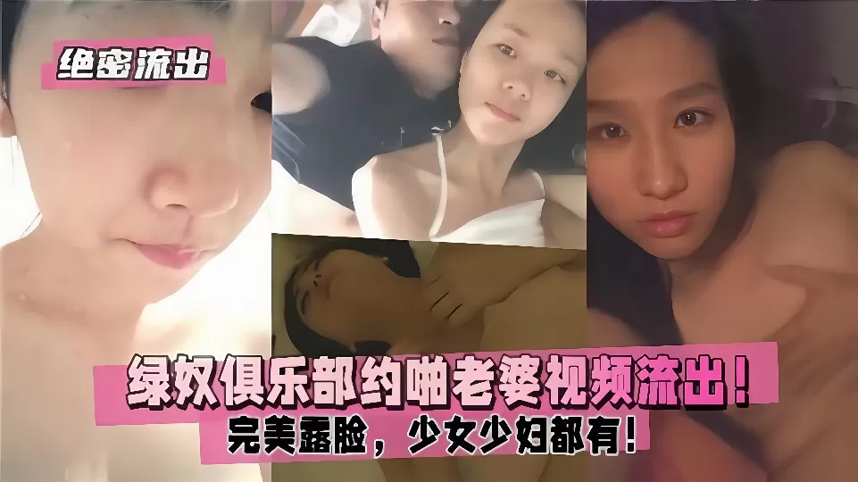 【绝密流出】绿奴俱乐部约啪老婆视频流出!完美露脸,少女少妇都有!