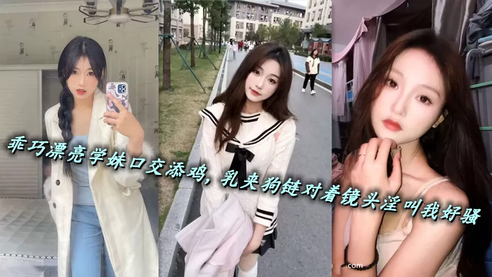 乖巧漂亮学妹口交添鸡,乳夹狗链对着镜头淫叫我好骚
