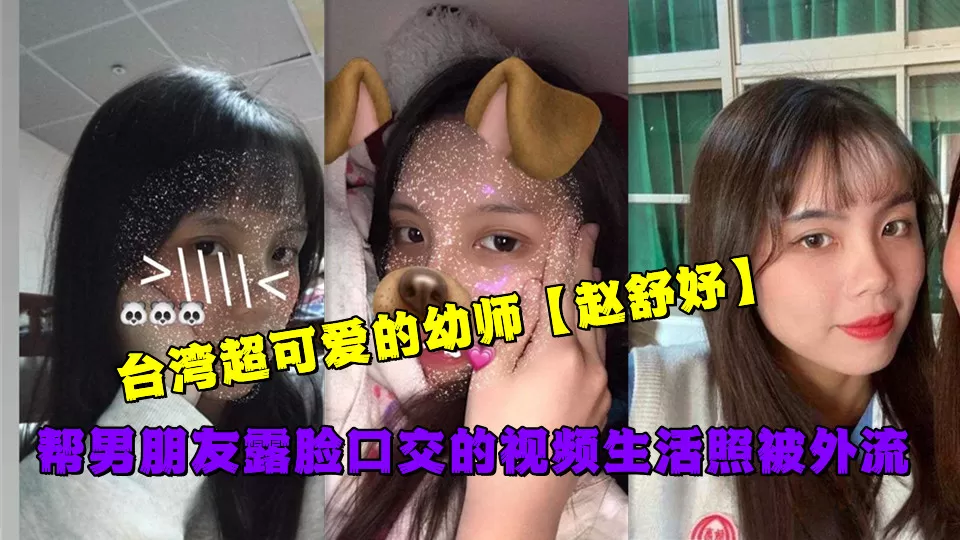 台湾超可爱的幼师【赵舒妤】帮男朋友露脸口交的视频生活照被外流