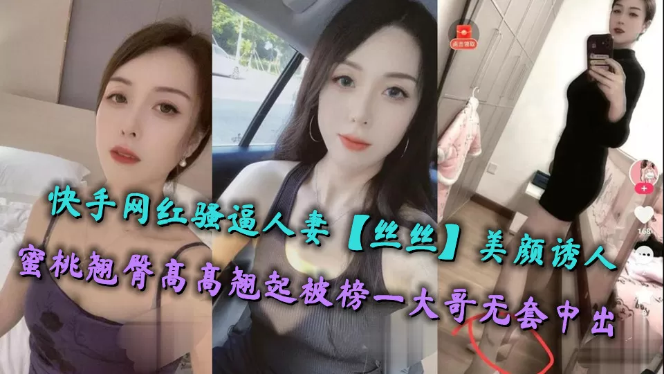 快手网红骚逼人妻【丝丝】美颜诱人,蜜桃翘臀高高翘起被榜一大哥无套中出